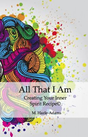 Knjiga All That I Am: Creating Your Inner Spirit Recipe(c) M Hazle-Adams