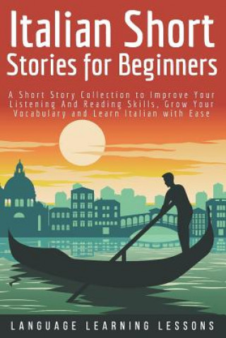 Carte Italian Short Stories for Beginners: A Short Story Collection to Improve Your Listening and Reading Skills, Grow Your Vocabulary and Learn Italian wit Language Learning Lessons