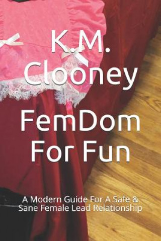 Könyv Femdom for Fun: A Modern Guide for a Safe & Sane Female Lead Relationship K M Clooney