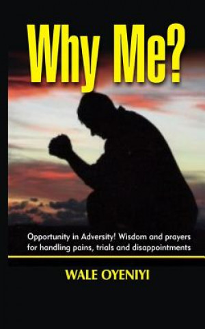 Kniha Why Me?: Opportunity in Adversity: Wisdom and Prayers for Handling Pains, Trials, and Disappointments Wale Oyeniyi
