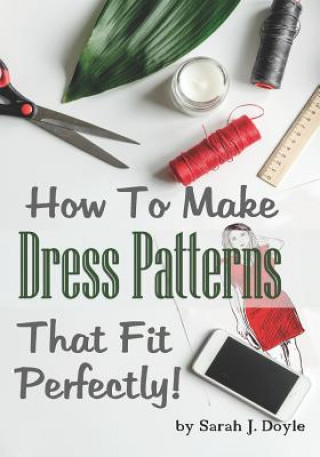 Book How to Make Dress Patterns That Fit Perfectly: Illustrated Step-By-Step Guide for Easy Pattern Making Sarah J Doyle