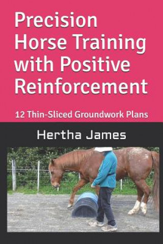 Carte Precision Horse Training with Positive Reinforcement: 12 Thin-Sliced Groundwork Plans Hertha James