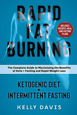 Kniha Rapid Fat Burning: Ketogenic Diet + Intermittent Fasting: The Complete Guide to Maximizing the Benefits of Keto + Fasting and Rapid Weigh Kelly Davis