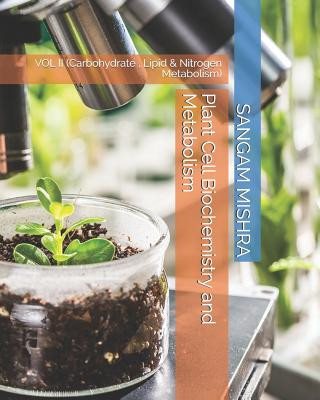 Könyv Plant Cell Biochemistry and Metabolism: Vol II (Carbohydrate, Lipid & Nitrogen Metabolism) Sangam Mishra
