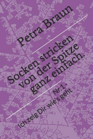 Kniha Socken Stricken Von Der Spitze Ganz Einfach.: Nr. 1 - Ich Zeig Dir Wie's Geht Petra Braun