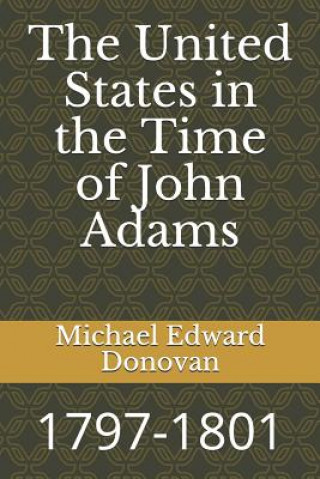 Kniha The United States in the Time of John Adams: 1797-1801 Michael Edward Donovan