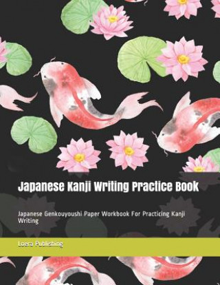 Kniha Japanese Kanji Writing Practice Book: Japanese Genkouyoushi Paper Workbook for Practicing Kanji Writing Loera Publishing LLC