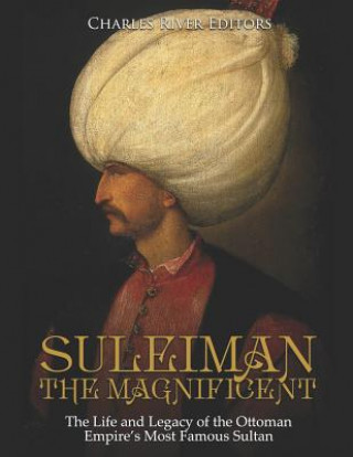 Carte Suleiman the Magnificent: The Life and Legacy of the Ottoman Empire's Most Famous Sultan Charles River Editors