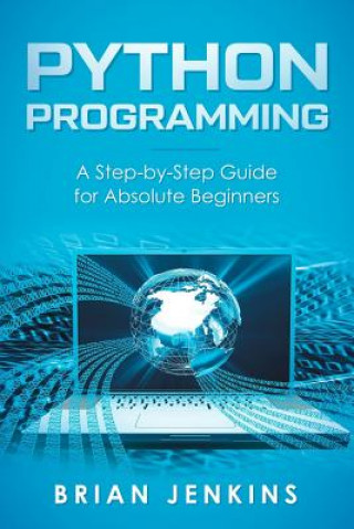 Carte Python Programming: A Step-By-Step Guide for Absolute Beginners Brian Jenkins