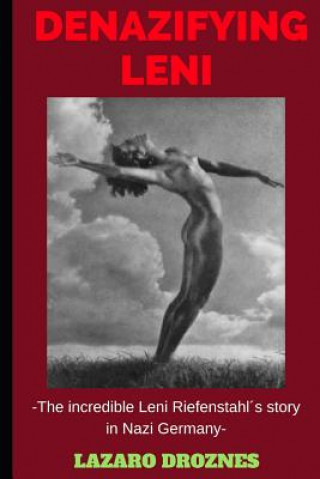 Kniha Denazifying Leni: The incredible Leni Riefenstahl's story in Nazi Germany Lazaro Droznes