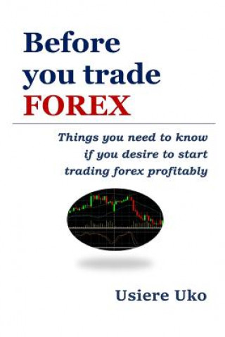 Kniha Before You Trade Forex: Things You Need to Know If You Desire to Start Trading Forex Profitably Usiere Uko