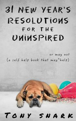 Knjiga 31 New Year's Resolutions for the Uninspired: A Self Help Book That May or May Not Help Tony Snark