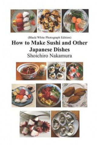 Kniha How to make Sushi and Other Japanese Dishes: Black/White Photographs Edition Shoichiro Nakamura