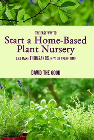 Książka The Easy Way to Start a Home-Based Plant Nursery and Make Thousands in Your Spare Time David The Good