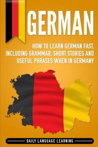 Kniha German: How to Learn German Fast, Including Grammar, Short Stories and Useful Phrases When in Germany Daily Language Learning