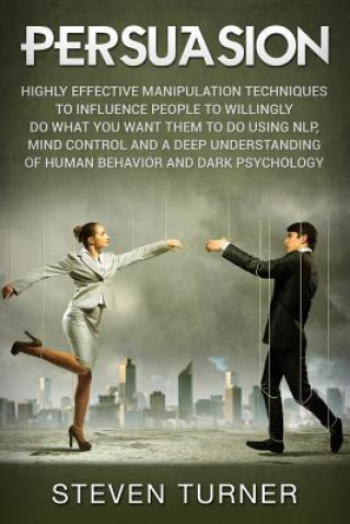 Książka Persuasion: Highly Effective Manipulation Techniques to Influence People to Willingly Do What You Want Them to Do Using Nlp, Mind Steven Turner