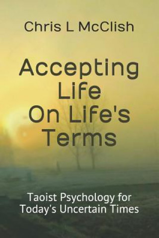 Knjiga Accepting LIfe On Life's Terms: Taoist Psychology for Today's Uncertain Times Chris L McClish