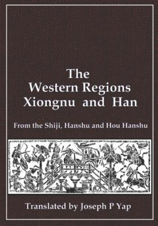 Könyv The Western Regions, Xiongnu and Han: From the Shiji, Hanshu and Hou Hanshu Joseph P Yap