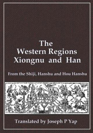 Kniha The Western Regions, Xiongnu and Han: From the Shiji, Hanshu and Hou Hanshu Joseph P Yap