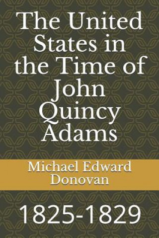 Carte The United States in the Time of John Quincy Adams: 1825-1829 Michael Edward Donovan