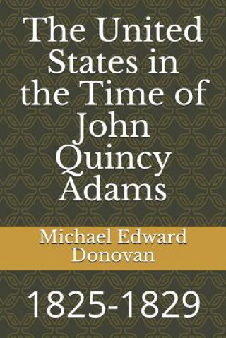 Kniha The United States in the Time of John Quincy Adams: 1825-1829 Michael Edward Donovan