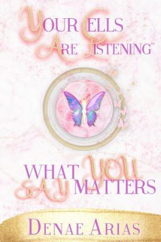 Kniha Your Cells Are Listening: What you say matters! Denae Arias