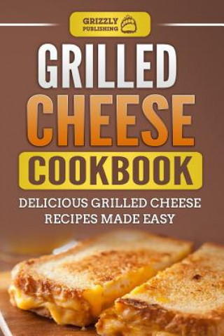 Kniha Grilled Cheese Cookbook: Delicious Grilled Cheese Recipes Made Easy Grizzly Publishing