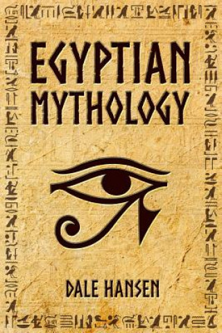 Könyv Egyptian Mythology: Tales of Egyptian Gods, Goddesses, Pharaohs, & the Legacy of Ancient Egypt. Dale Hansen