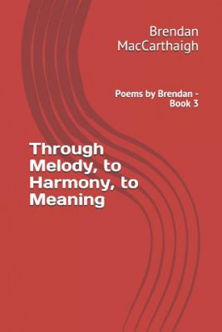 Kniha Through Melody, to Harmony, to Meaning: Poems by Brendan - Book 3 Brendan Maccarthaigh