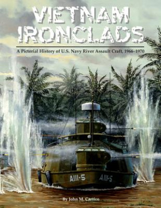 Könyv Vietnam Ironclads: A Pictorial History of U.S. Navy River Assault Craft, 1966-1970 John M Carrico
