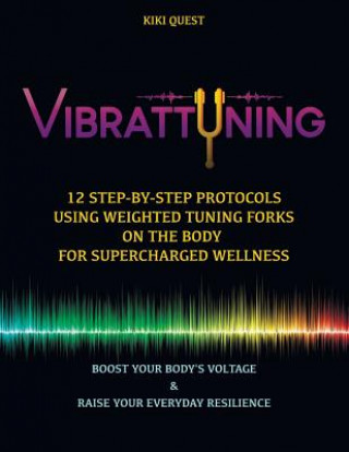 Knjiga Vibrattuning: Boost Your Body's Voltage & Raise Your Everyday Resilience: 12 Step-By-Step Protocols Using Weighted Tuning Forks on t Kiki Quest