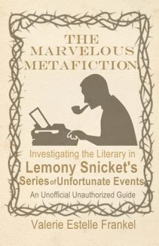 Książka The Marvelous Metafiction: Investigating the Literary in Lemony Snicket's Series of Unfortunate Events Valerie Estelle Frankel