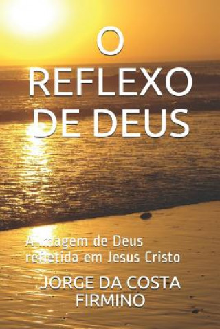 Kniha O Reflexo de Deus: A Imagem de Deus Refletida Em Jesus Cristo Jorge Da Costa Firmino