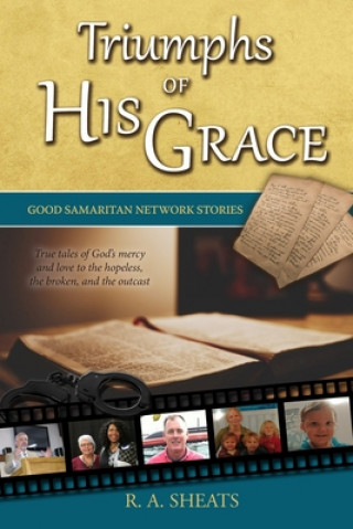 Knjiga Triumphs of His Grace, Good Samaritan Network Stories: True tales of God's mercy and love to the hopeless, the broken, and the outcast R A Sheats