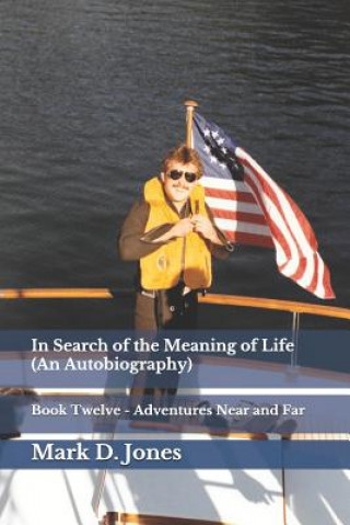 Kniha In Search of the Meaning of Life (an Autobiography): Book Twelve - Adventures Near and Far Mark D Jones