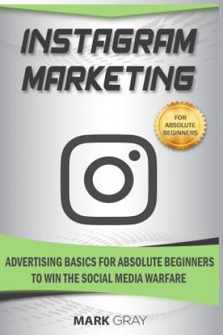 Könyv Instagram Marketing: Advertising Basics for Absolute Beginners to Win the Social Media Warfare Mark Gray