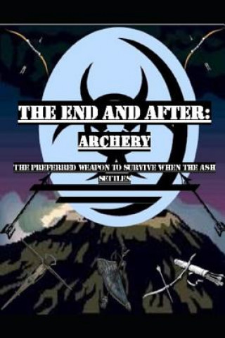 Kniha The End and After: Archery: The Preferred Weapon to Survive After the Ashes Settle Stanley Kline