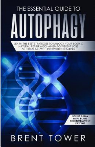 Könyv The Essential Guide to Autophagy: Learn the Best Strategies to Unlock Your Body's Natural Repair Mechanism to Weight Loss and Healing with Intermitten Brent Tower