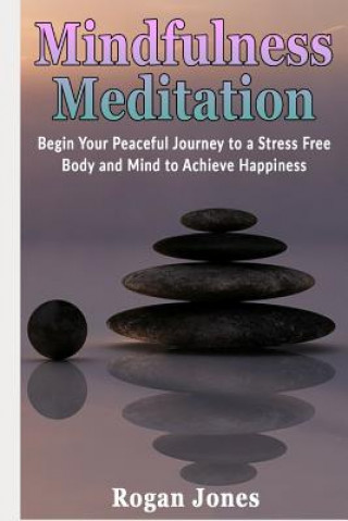 Książka Mindfulness Meditation: Begin Your Peaceful Journey to a Stress Free Body and Mind to Achieve Happiness Rogan Jones