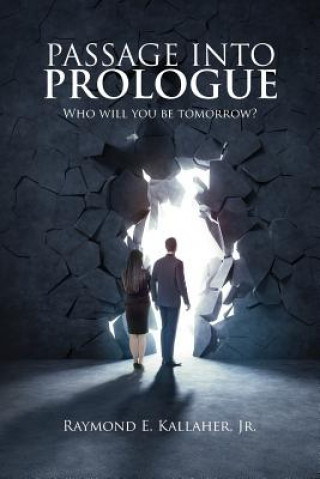 Knjiga Passage Into Prologue: Who Will You Be Tomorrow? Raymond Edward Kallaher Jr