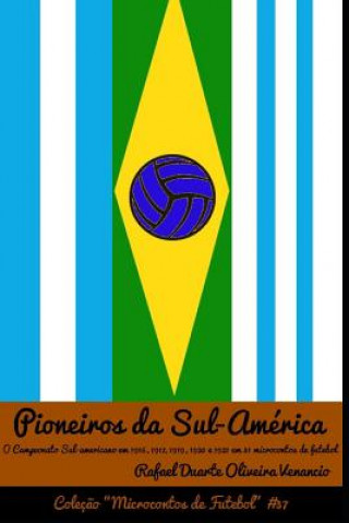Carte Pioneiros Da Sul-América: O Campeonato Sul-Americano Em 1916, 1917, 1919, 1920 E 1921 Em 31 Microcontos de Futebol Rafael Duarte Oliveira Venancio