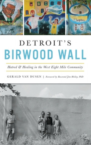 Carte Detroit's Birwood Wall: Hatred and Healing in the West Eight Mile Community Reverend Jim Holley