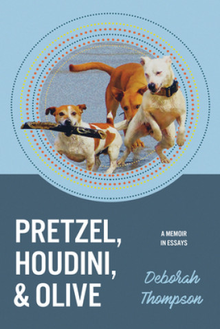 Βιβλίο Pretzel, Houdini & Olive: Essays On the Dogs of My Life Deborah Thompson