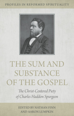 Könyv The Sum and Substance of the Gospel: The Christ-Centered Piety of Charles Haddon Spurgeon 