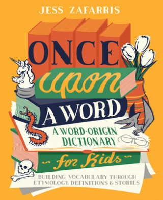Könyv Once Upon a Word: A Word-Origin Dictionary for Kids--Building Vocabulary Through Etymology, Definitions & Stories 