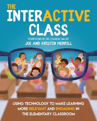 Knjiga The InterACTIVE Class - Using Technology To Make Learning More Relevant and Engaging in The Elementary Classroom: Using Technology to Make Learning Mo Kristin Merrill