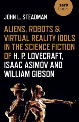 Könyv Aliens, Robots & Virtual Reality Idols in the Science Fiction of H. P. Lovecraft, Isaac Asimov and William Gibson 