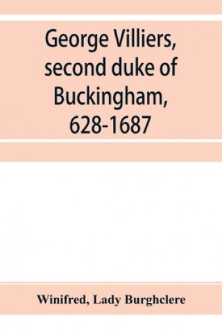 Βιβλίο George Villiers, second duke of Buckingham, 1628-1687; a study in the history of the restoration Lady Burghclere