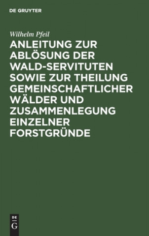 Könyv Anleitung Zur Abloesung Der Wald-Servituten Sowie Zur Theilung Gemeinschaftlicher Walder Und Zusammenlegung Einzelner Forstgrunde 