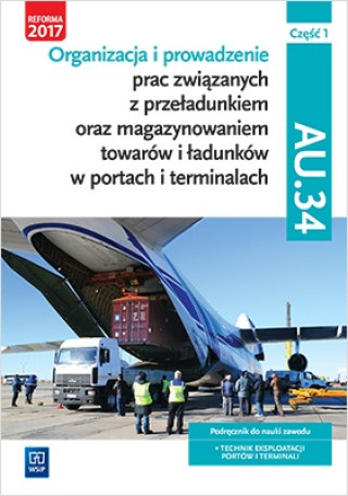 Kniha Organizacja i prowadzenie prac związanych z przeładunkiem oraz magazynowaniem towarów i ładunków w portach i terminalach. Kwalifikacja AU.34. Podręczn Śliżewska Joanna